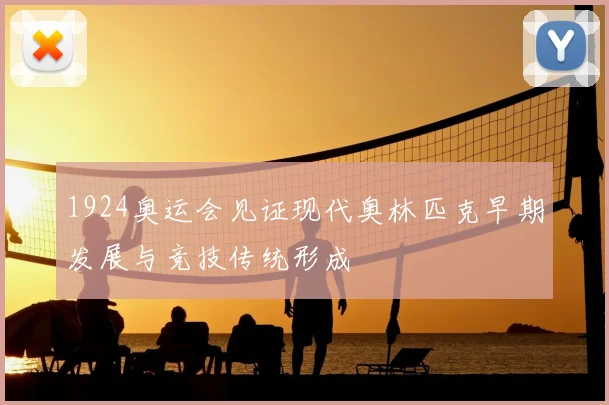 1924奥运会见证现代奥林匹克早期发展与竞技传统形成