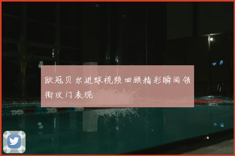 欧冠贝尔进球视频回顾精彩瞬间领衔攻门表现